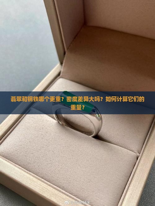 翡翠和钢铁哪个更重？密度差异大吗？如何计算它们的重量？