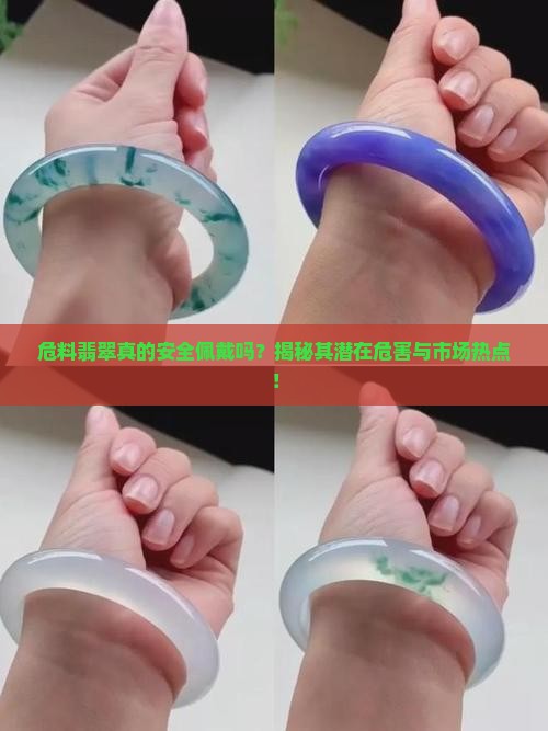 危料翡翠真的安全佩戴吗？揭秘其潜在危害与市场热点！