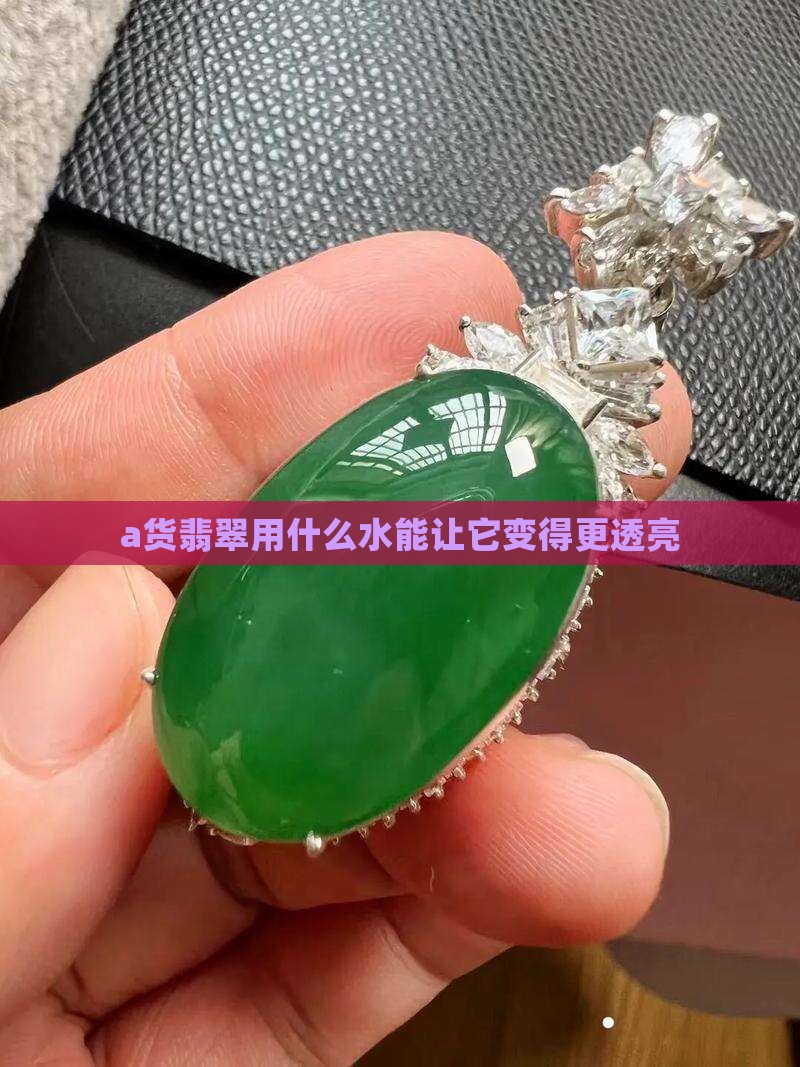 a货翡翠放在什么水中会变透亮