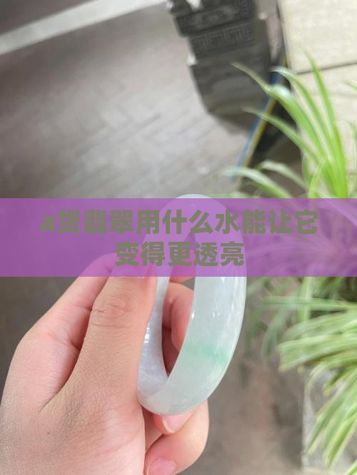 a货翡翠放在什么水中会变透亮