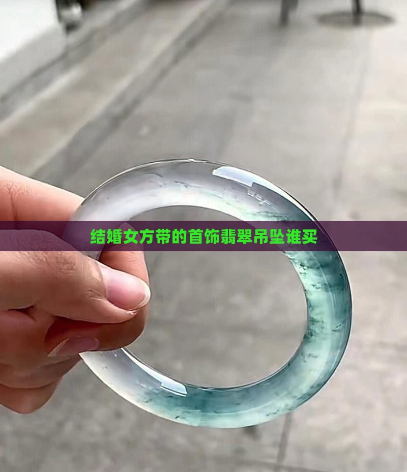 结婚女方带的翡翠吊坠谁买