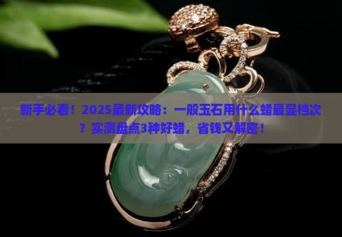 一般玉石用什么蜡好看