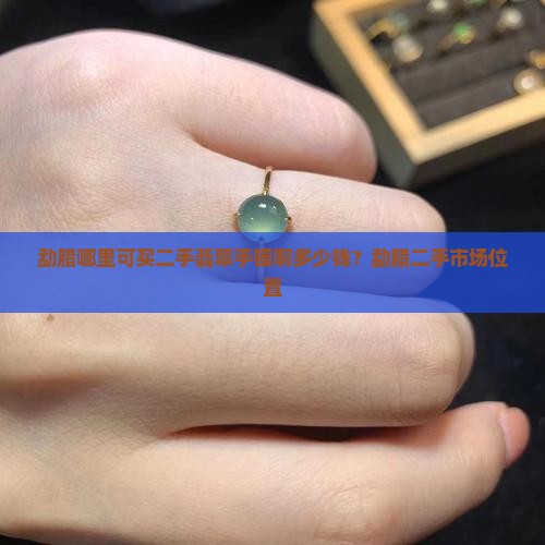 勐腊哪里可买二手翡翠手镯啊多少钱