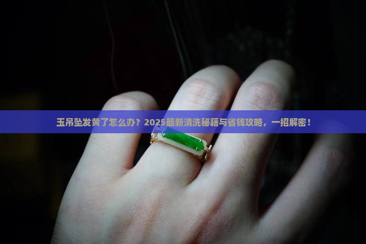 玉吊坠发黄了怎么清洗