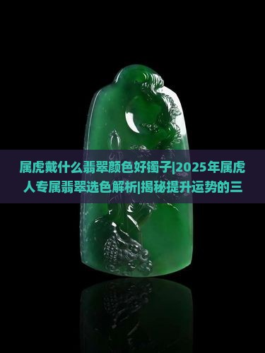 属虎戴什么翡翠颜色好镯子
