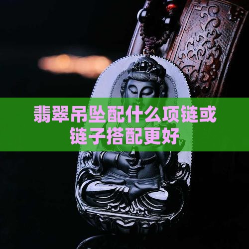 翡翠吊坠配什么玉项链好
