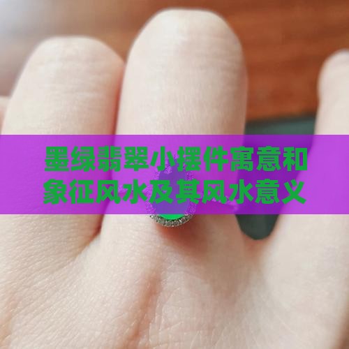 墨绿翡翠小摆件寓意和象征风水