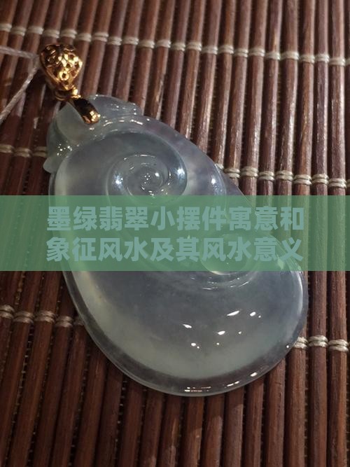 墨绿翡翠小摆件寓意和象征风水