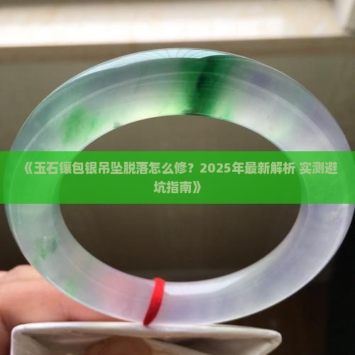 玉石镶包银吊坠脱落怎么修