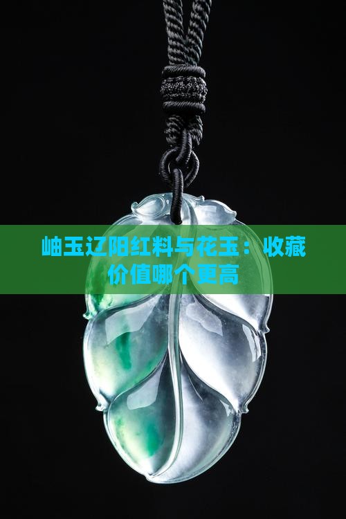 岫玉当中辽阳红料和花玉哪个贵