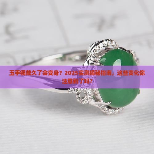 玉手镯戴久了会有变化吗 玉手镯戴久了会有变化吗