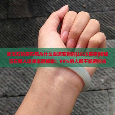 卖玉石的原石都从什么渠道获得的