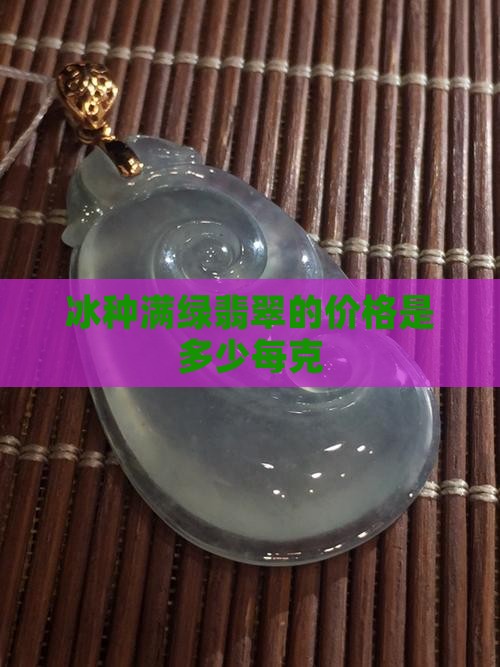 冰种满绿翡翠多少钱丨克