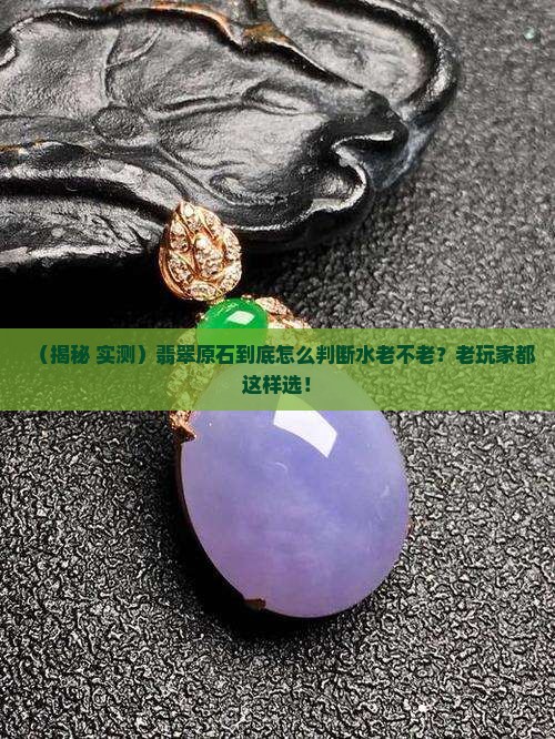 翡翠原石怎么判断水老不老
