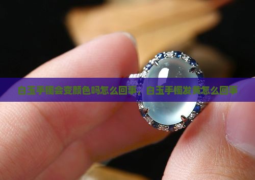 白玉手镯会变颜色吗怎么回事