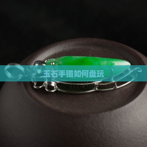玉石手镯如何盘玩