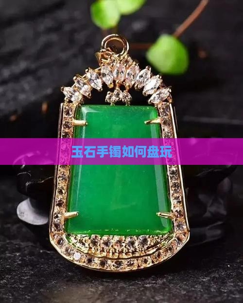 玉石手镯如何盘玩
