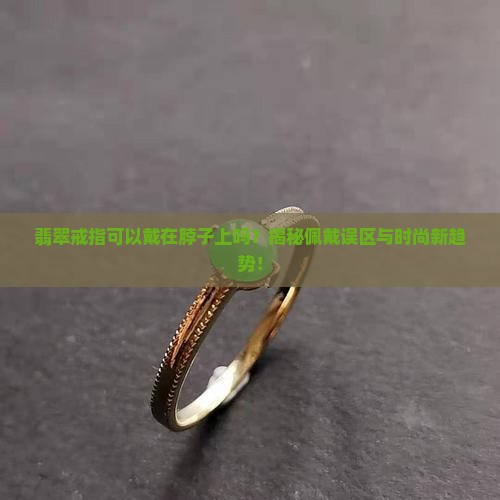 翡翠戒指可以戴在脖子上吗