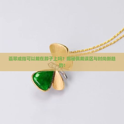 翡翠戒指可以戴在脖子上吗
