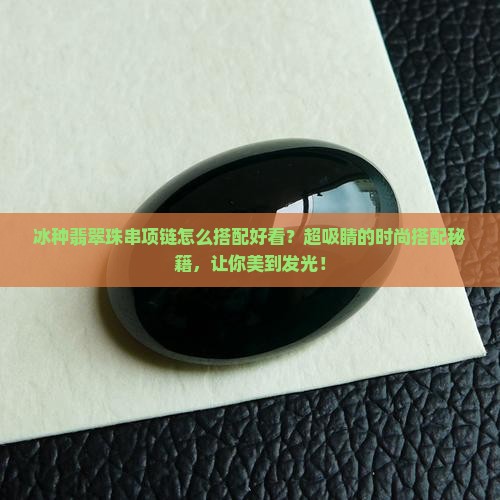 冰种翡翠珠串项链怎么搭配好看