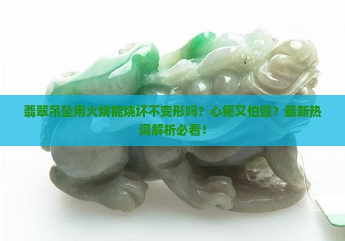 翡翠吊坠用火烧能烧坏不变形吗