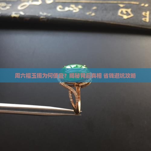 为什么周六福会便宜玉镯