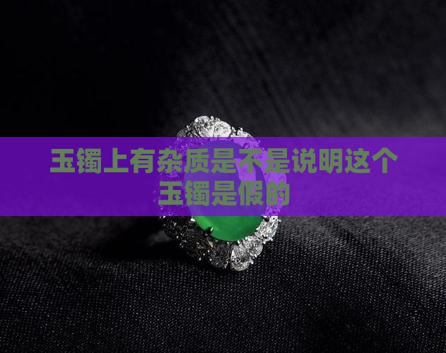 玉镯上有杂质是不是说明这个玉镯是假的