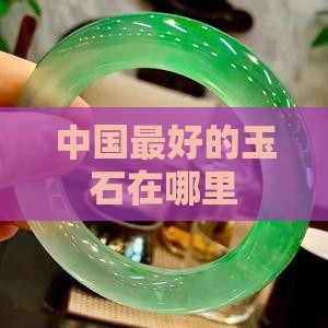现在哪里的玉石最好