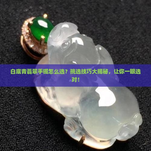 白底青翡翠手镯怎么选