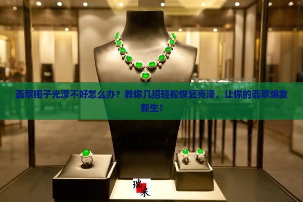 翡翠镯子光泽不好怎么办