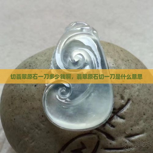 切翡翠原石一刀多少钱啊