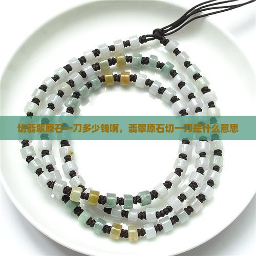 切翡翠原石一刀多少钱啊