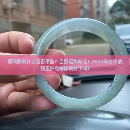 属猴佩戴什么玉石吊坠