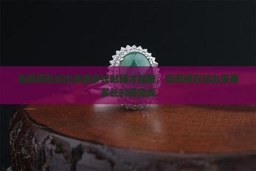 翡翠原石切出来要多长时间