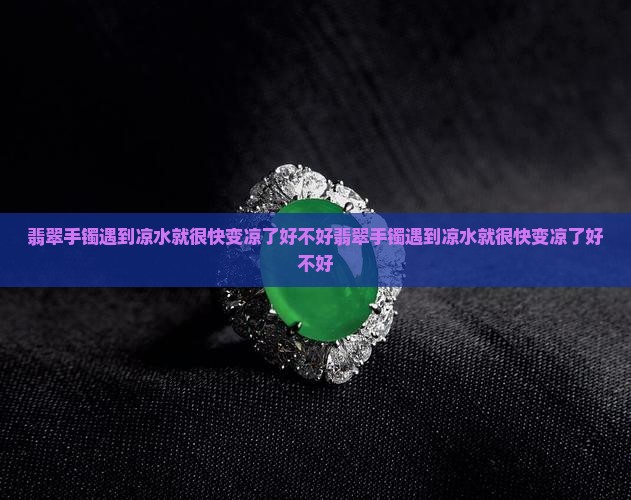 翡翠手镯遇到凉水就很快变凉了好不好