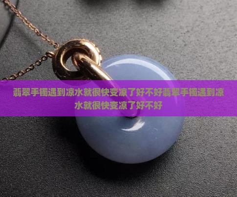翡翠手镯遇到凉水就很快变凉了好不好
