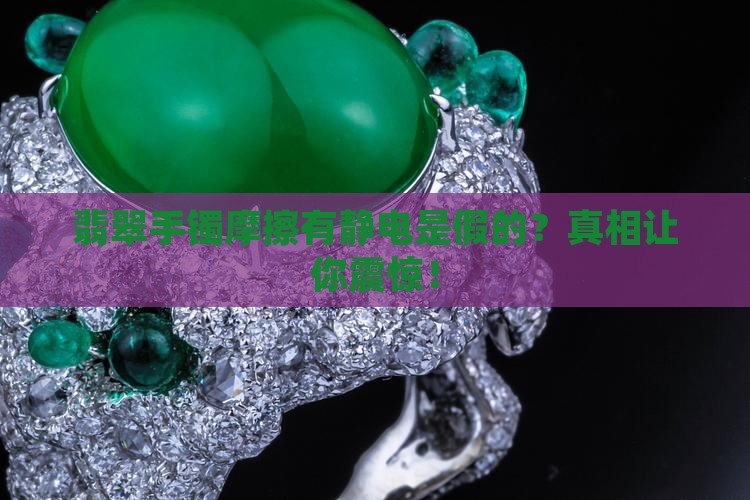 翡翠手镯摩擦会有静电是不是假的