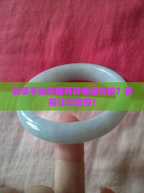 翡翠手镯摩擦会有静电是不是假的