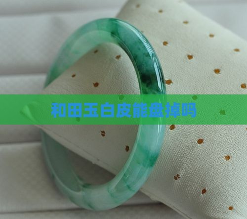 和田玉白皮能盘掉吗