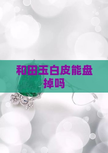 和田玉白皮能盘掉吗