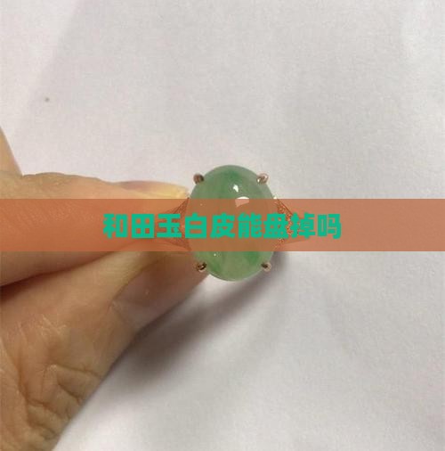 和田玉白皮能盘掉吗