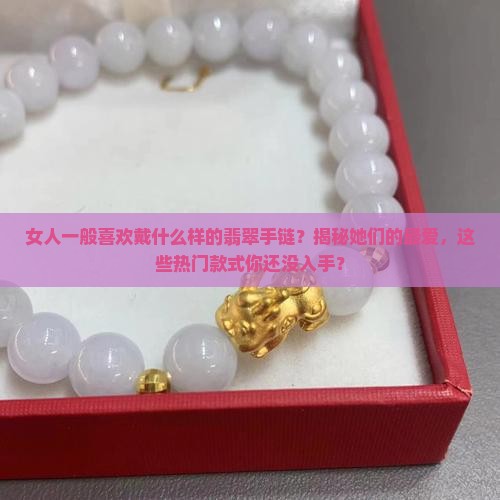 女人一般喜欢戴什么样的翡翠手链