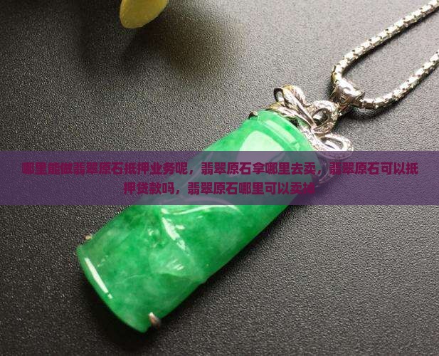 哪里能做翡翠原石抵押业务呢
