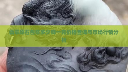 翡翠原石包浆多少钱一克价格