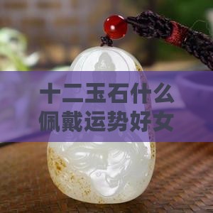 十二月玉石佩戴运势好吗女生