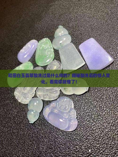 和田白玉翡翠酸洗过是什么样的 和田白玉翡翠酸洗过是什么样的