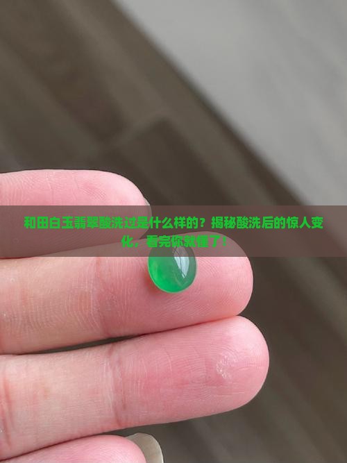 和田白玉翡翠酸洗过是什么样的 和田白玉翡翠酸洗过是什么样的