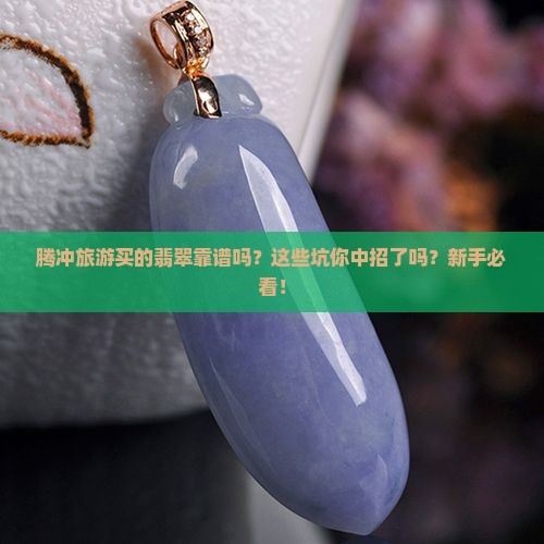 腾冲旅游买的翡翠