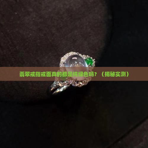 翡翠戒指戒面基本都是纯绿色