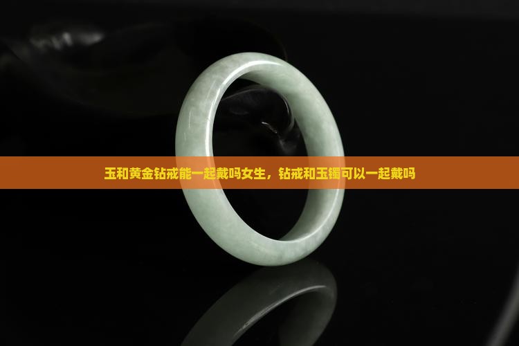 玉和黄金钻戒能一起戴吗